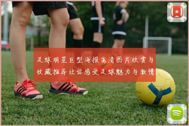 足球明星巨型海报高清图片欣赏与收藏推荐让你感受足球魅力与激情
