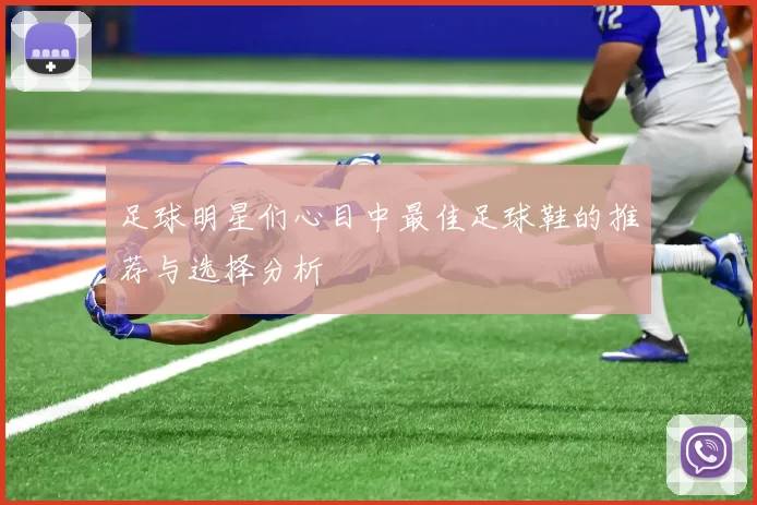 足球明星们心目中最佳足球鞋的推荐与选择分析