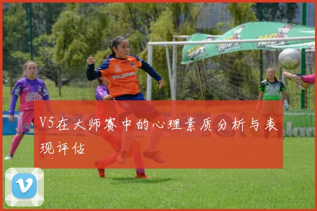 V5在大师赛中的心理素质分析与表现评估