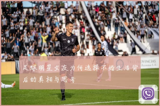 足球明星女友为何选择不婚生活背后的真相与思考