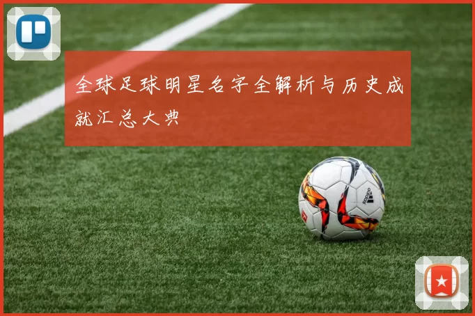 全球足球明星名字全解析与历史成就汇总大典