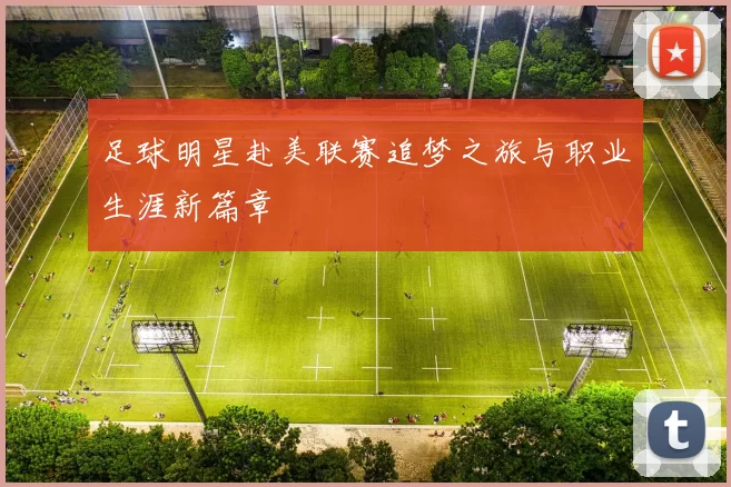 足球明星赴美联赛追梦之旅与职业生涯新篇章
