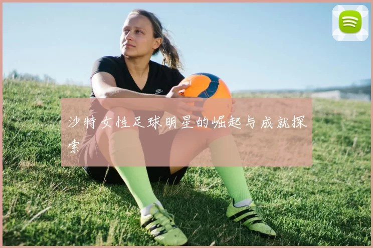 沙特女性足球明星的崛起与成就探索