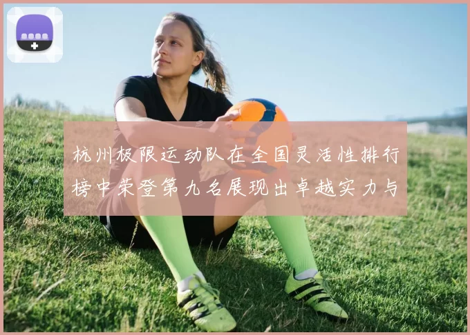 杭州极限运动队在全国灵活性排行榜中荣登第九名展现出卓越实力与潜力