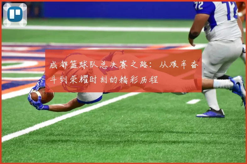 成都篮球队总决赛之路：从艰辛奋斗到荣耀时刻的精彩历程