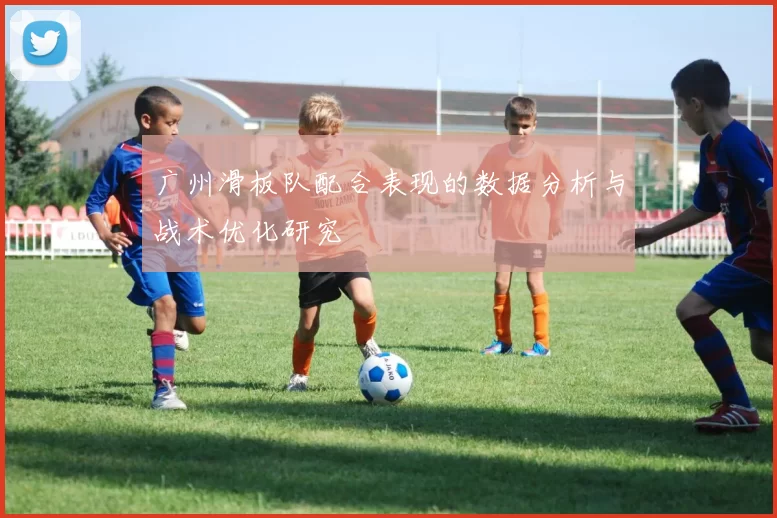 广州滑板队配合表现的数据分析与战术优化研究