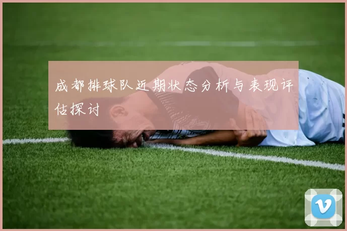 成都排球队近期状态分析与表现评估探讨