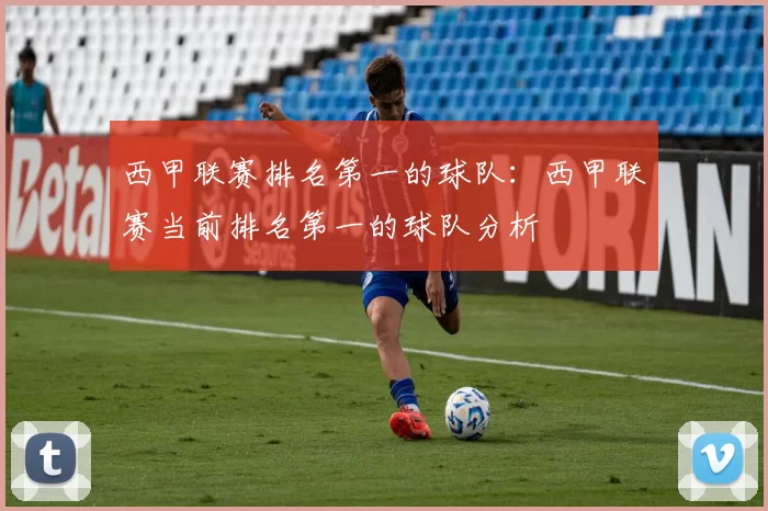 西甲联赛排名第一的球队：西甲联赛当前排名第一的球队分析