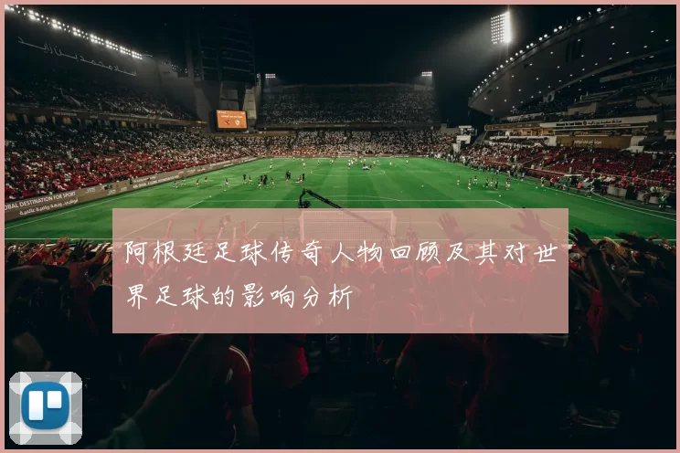 阿根廷足球传奇人物回顾及其对世界足球的影响分析