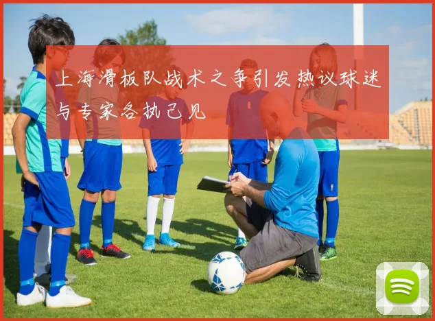 上海滑板队战术之争引发热议球迷与专家各执己见