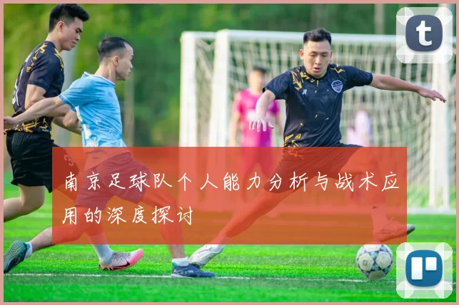 南京足球队个人能力分析与战术应用的深度探讨