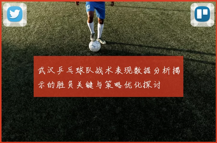 武汉乒乓球队战术表现数据分析揭示的胜负关键与策略优化探讨