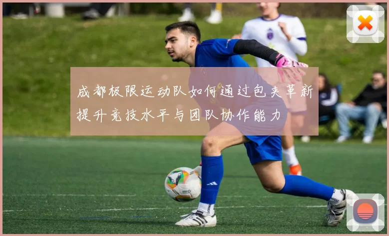 成都极限运动队如何通过包夹革新提升竞技水平与团队协作能力