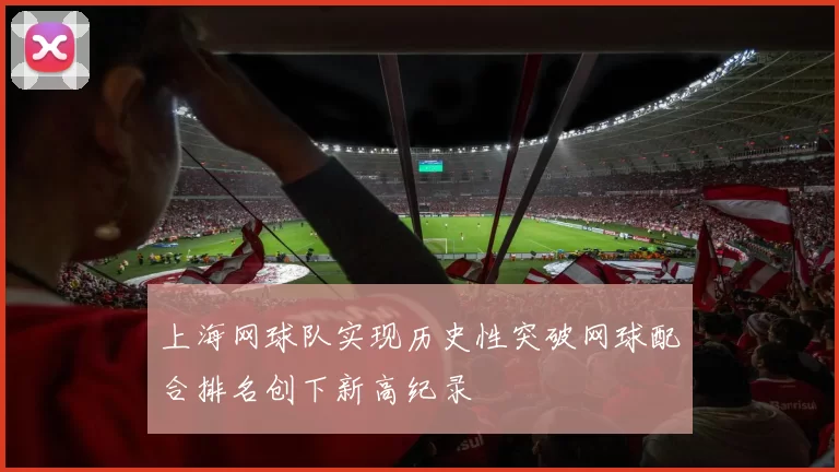 上海网球队实现历史性突破网球配合排名创下新高纪录