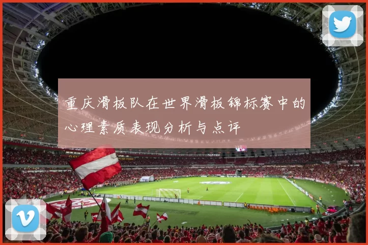 重庆滑板队在世界滑板锦标赛中的心理素质表现分析与点评