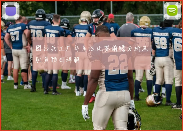 图拉兵工厂与乌法比赛前瞻分析及胜负预测详解