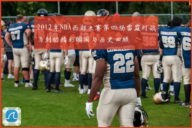 2012年NBA西部决赛第四场雷霆对战马刺的精彩瞬间与历史回顾