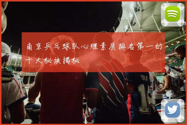 南京乒乓球队心理素质排名第一的十大秘诀揭秘