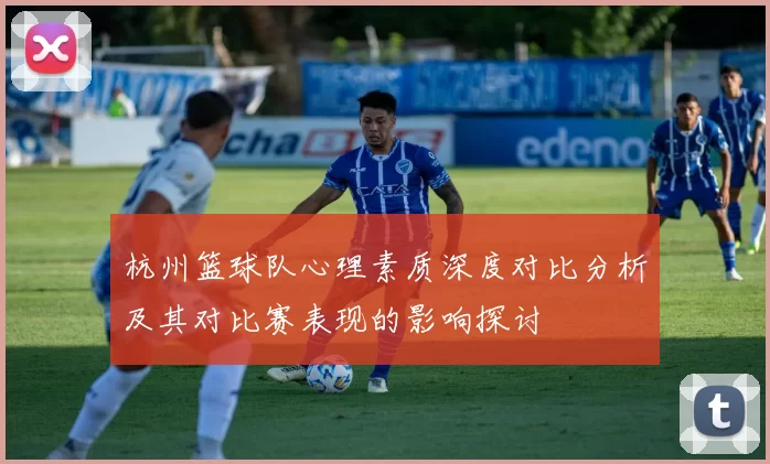 杭州篮球队心理素质深度对比分析及其对比赛表现的影响探讨
