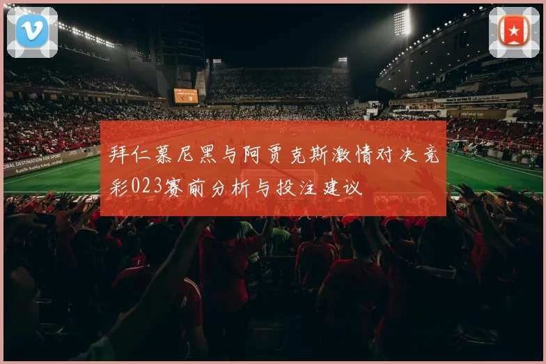 拜仁慕尼黑与阿贾克斯激情对决竞彩023赛前分析与投注建议