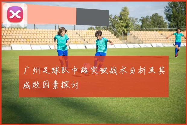 广州足球队中路突破战术分析及其成败因素探讨