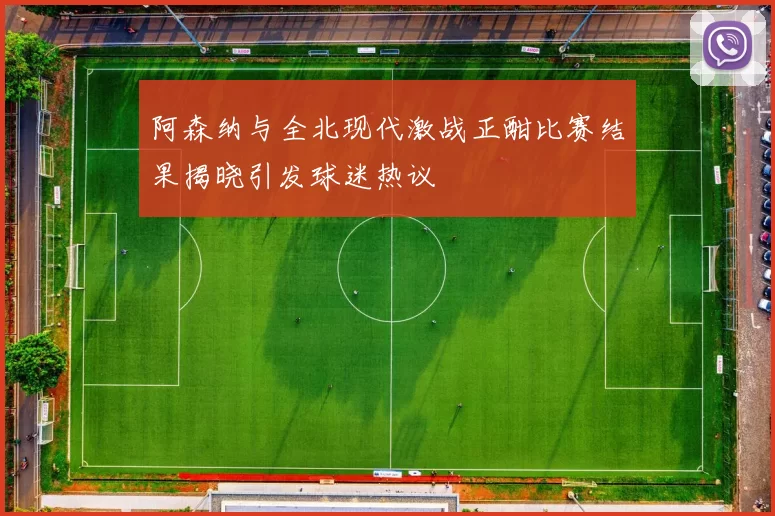 阿森纳与全北现代激战正酣比赛结果揭晓引发球迷热议