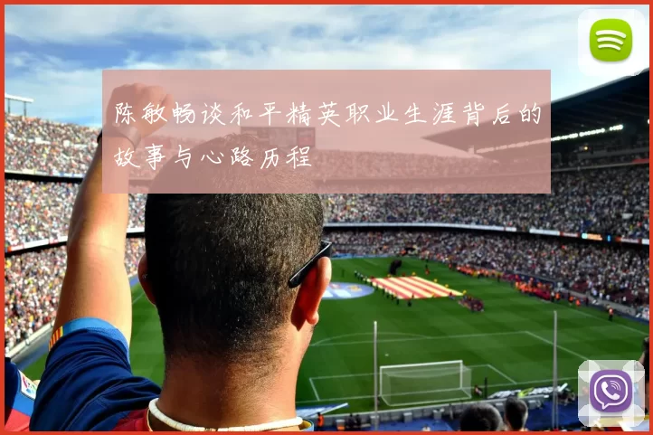 陈敏畅谈和平精英职业生涯背后的故事与心路历程