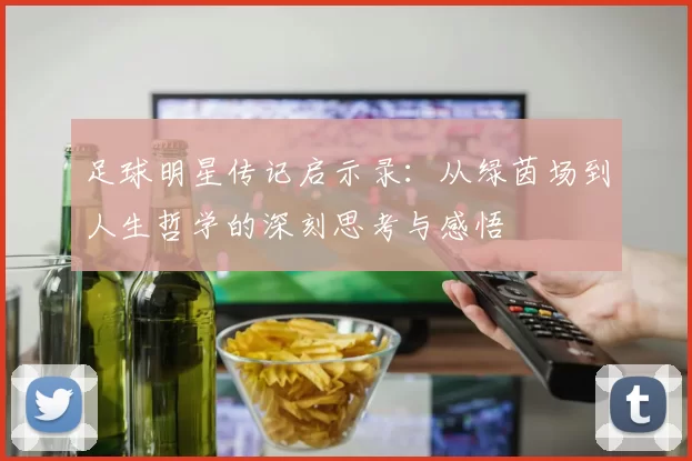 足球明星传记启示录：从绿茵场到人生哲学的深刻思考与感悟