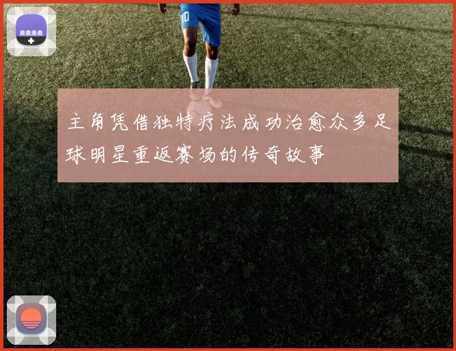 主角凭借独特疗法成功治愈众多足球明星重返赛场的传奇故事