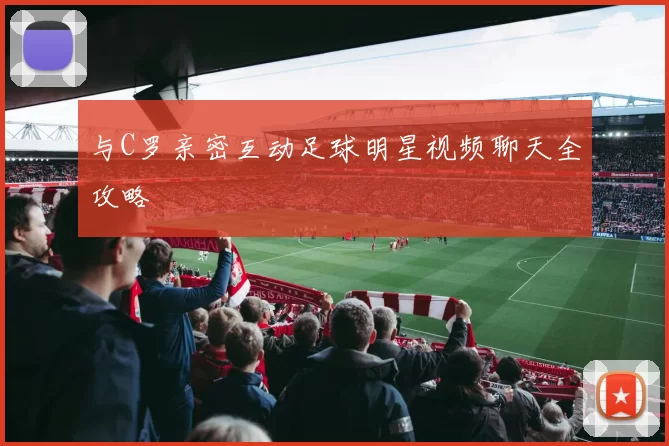 与C罗亲密互动足球明星视频聊天全攻略