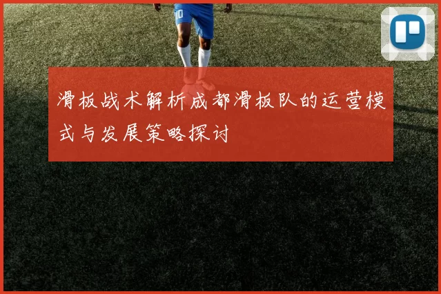滑板战术解析成都滑板队的运营模式与发展策略探讨