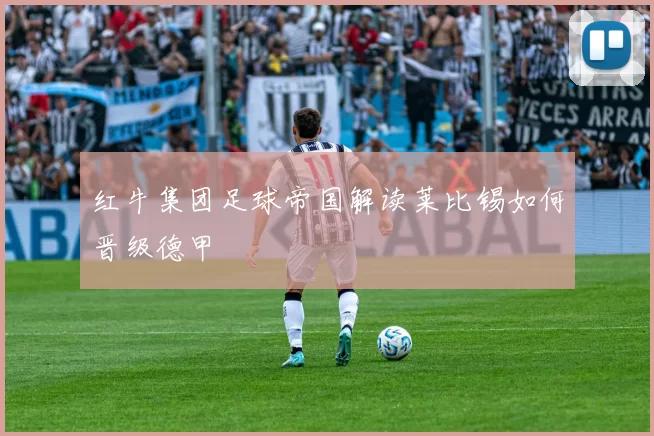 红牛集团足球帝国解读莱比锡如何晋级德甲