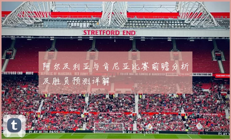 阿尔及利亚与肯尼亚比赛前瞻分析及胜负预测详解