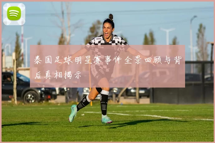 泰国足球明星赛事件全景回顾与背后真相揭示