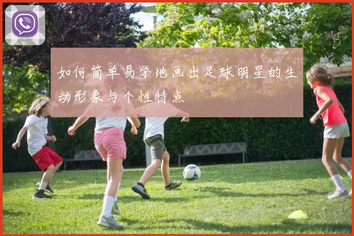 如何简单易学地画出足球明星的生动形象与个性特点
