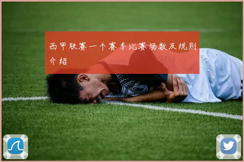 西甲联赛一个赛季比赛场数及规则介绍