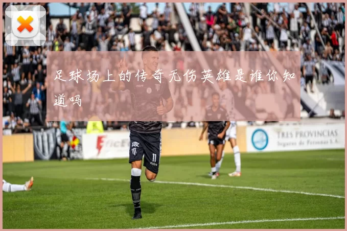 足球场上的传奇无伤英雄是谁你知道吗