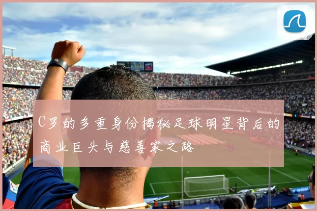 C罗的多重身份揭秘足球明星背后的商业巨头与慈善家之路