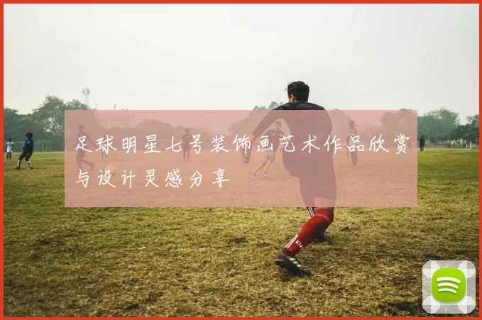 足球明星七号装饰画艺术作品欣赏与设计灵感分享